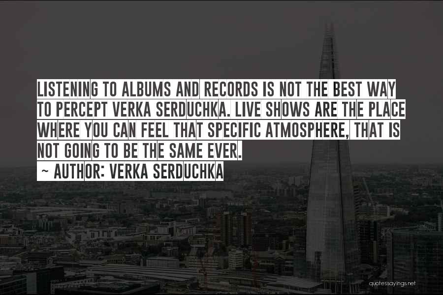 Verka Serduchka Quotes: Listening To Albums And Records Is Not The Best Way To Percept Verka Serduchka. Live Shows Are The Place Where