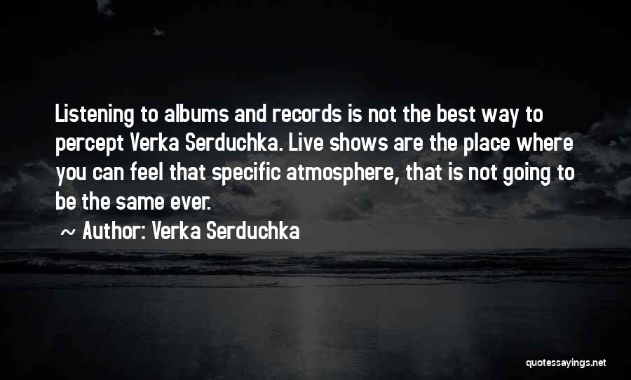 Verka Serduchka Quotes: Listening To Albums And Records Is Not The Best Way To Percept Verka Serduchka. Live Shows Are The Place Where