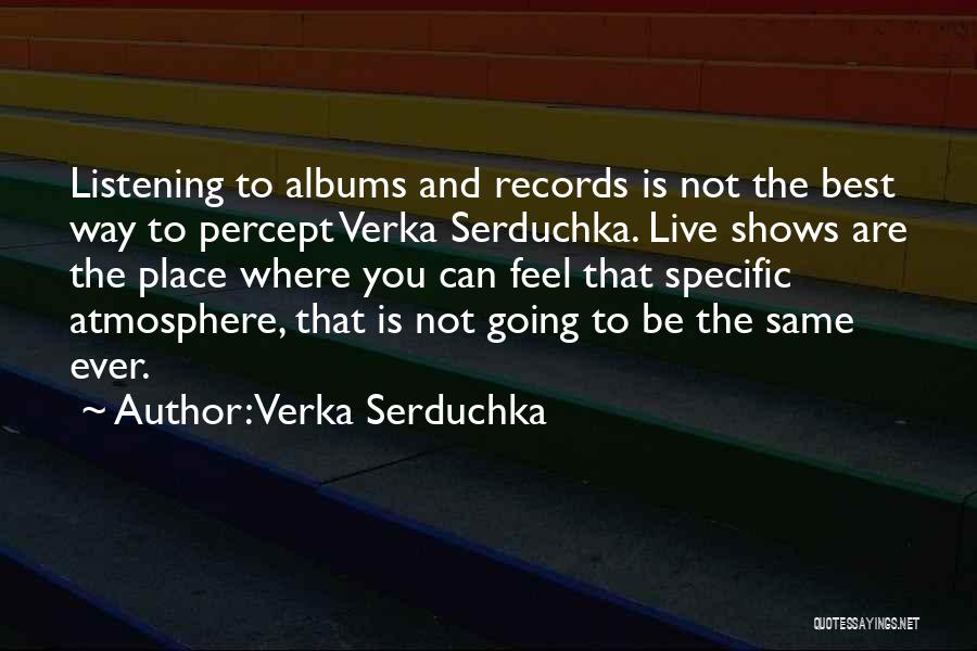 Verka Serduchka Quotes: Listening To Albums And Records Is Not The Best Way To Percept Verka Serduchka. Live Shows Are The Place Where