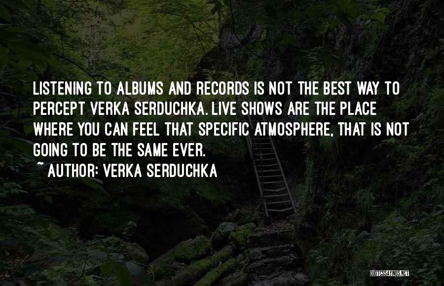 Verka Serduchka Quotes: Listening To Albums And Records Is Not The Best Way To Percept Verka Serduchka. Live Shows Are The Place Where