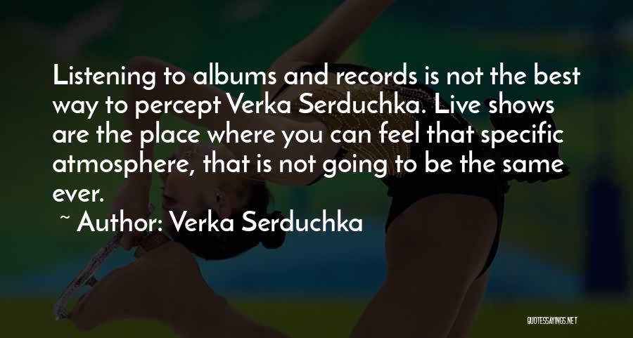 Verka Serduchka Quotes: Listening To Albums And Records Is Not The Best Way To Percept Verka Serduchka. Live Shows Are The Place Where