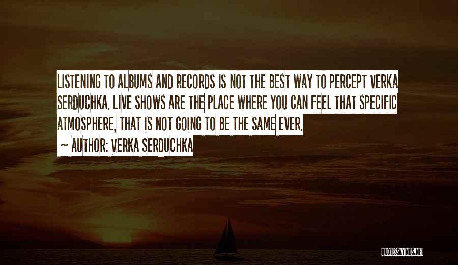 Verka Serduchka Quotes: Listening To Albums And Records Is Not The Best Way To Percept Verka Serduchka. Live Shows Are The Place Where