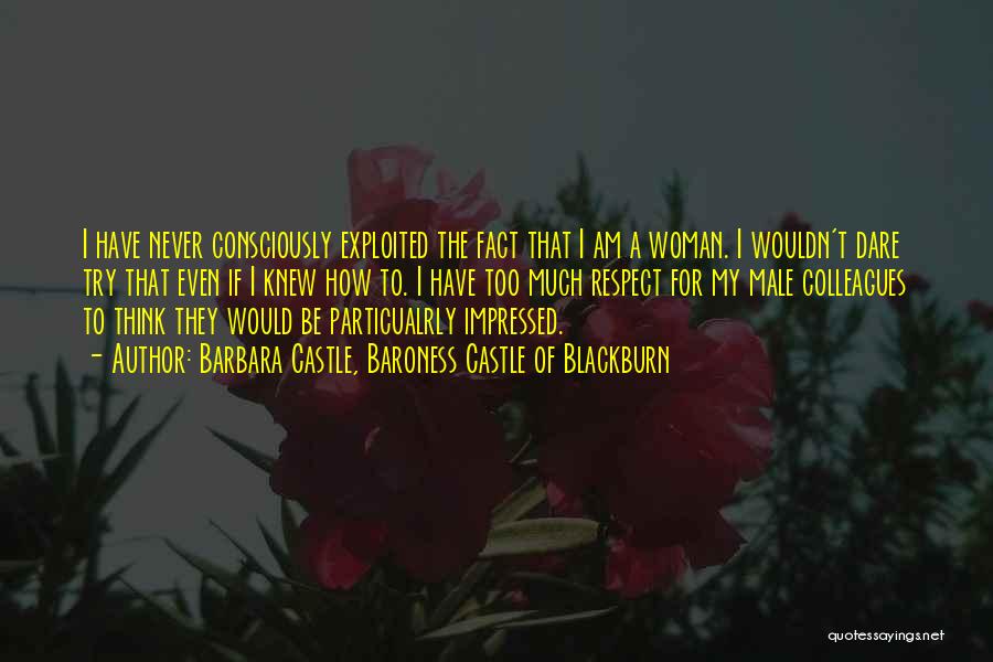 Barbara Castle, Baroness Castle Of Blackburn Quotes: I Have Never Consciously Exploited The Fact That I Am A Woman. I Wouldn't Dare Try That Even If I