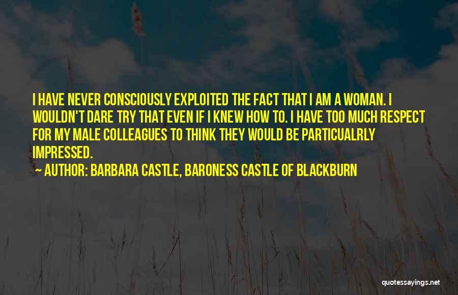 Barbara Castle, Baroness Castle Of Blackburn Quotes: I Have Never Consciously Exploited The Fact That I Am A Woman. I Wouldn't Dare Try That Even If I