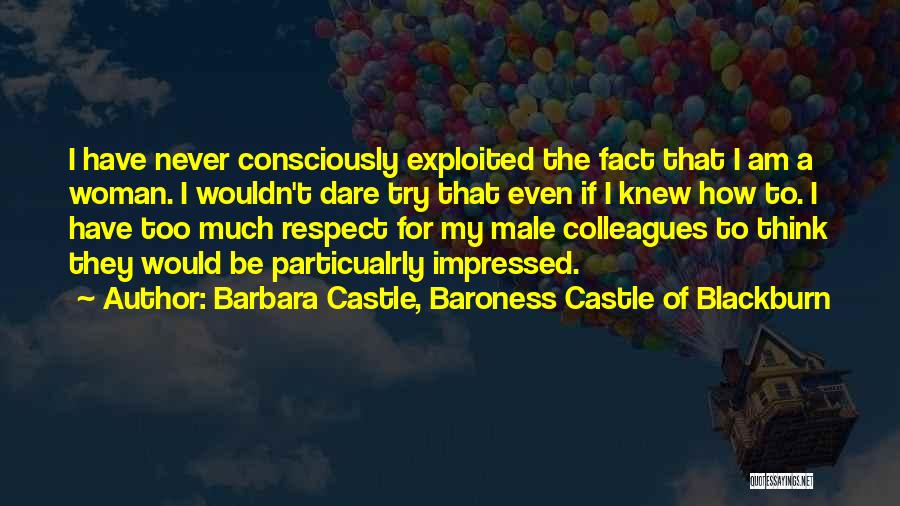 Barbara Castle, Baroness Castle Of Blackburn Quotes: I Have Never Consciously Exploited The Fact That I Am A Woman. I Wouldn't Dare Try That Even If I