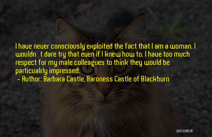 Barbara Castle, Baroness Castle Of Blackburn Quotes: I Have Never Consciously Exploited The Fact That I Am A Woman. I Wouldn't Dare Try That Even If I