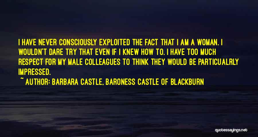 Barbara Castle, Baroness Castle Of Blackburn Quotes: I Have Never Consciously Exploited The Fact That I Am A Woman. I Wouldn't Dare Try That Even If I