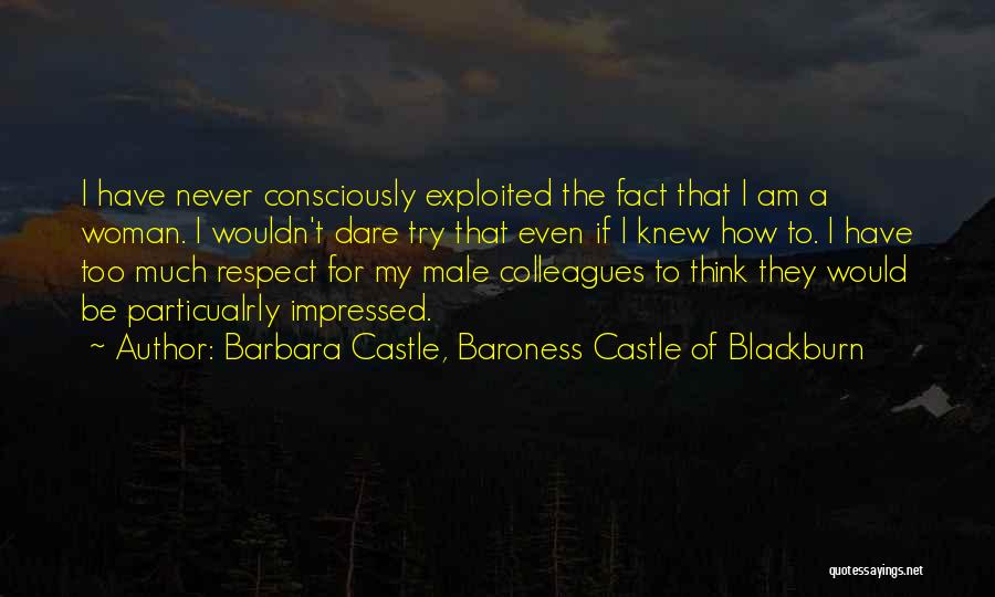 Barbara Castle, Baroness Castle Of Blackburn Quotes: I Have Never Consciously Exploited The Fact That I Am A Woman. I Wouldn't Dare Try That Even If I