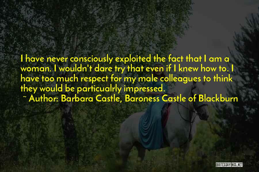 Barbara Castle, Baroness Castle Of Blackburn Quotes: I Have Never Consciously Exploited The Fact That I Am A Woman. I Wouldn't Dare Try That Even If I