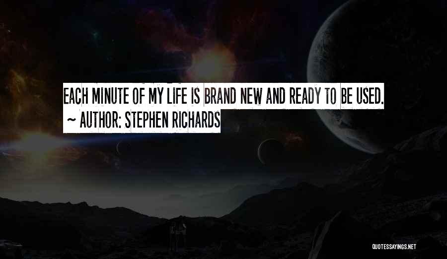 Stephen Richards Quotes: Each Minute Of My Life Is Brand New And Ready To Be Used.