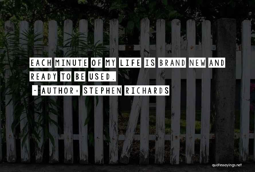 Stephen Richards Quotes: Each Minute Of My Life Is Brand New And Ready To Be Used.