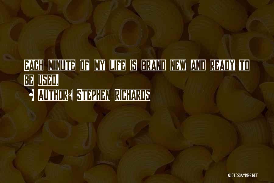 Stephen Richards Quotes: Each Minute Of My Life Is Brand New And Ready To Be Used.