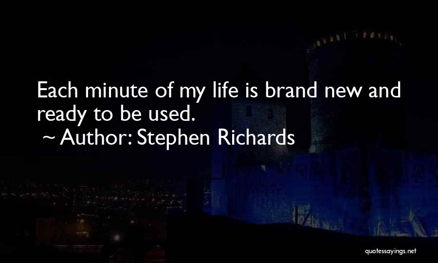 Stephen Richards Quotes: Each Minute Of My Life Is Brand New And Ready To Be Used.