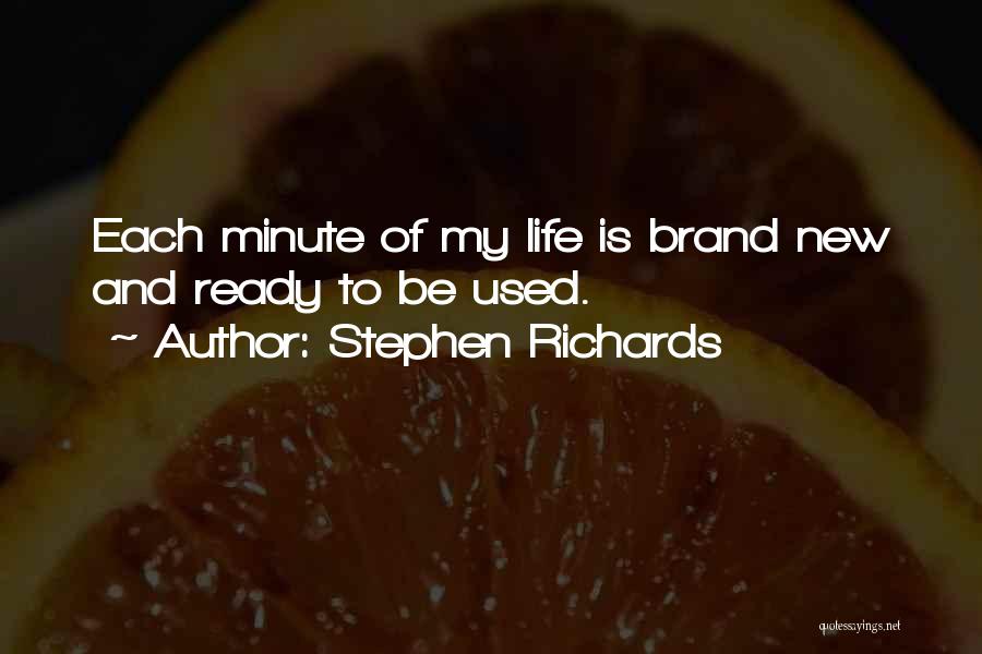 Stephen Richards Quotes: Each Minute Of My Life Is Brand New And Ready To Be Used.