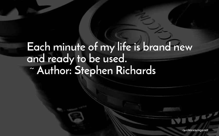 Stephen Richards Quotes: Each Minute Of My Life Is Brand New And Ready To Be Used.