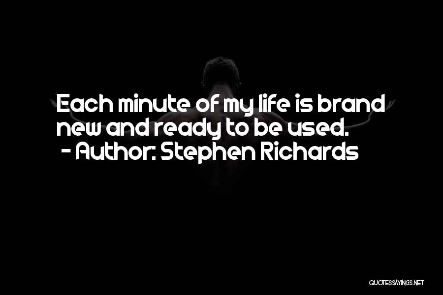 Stephen Richards Quotes: Each Minute Of My Life Is Brand New And Ready To Be Used.