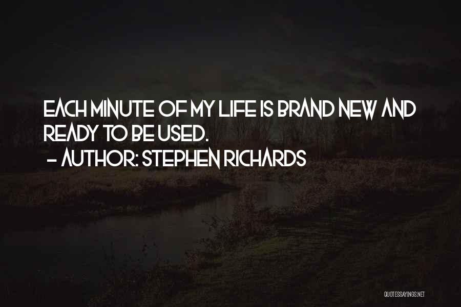 Stephen Richards Quotes: Each Minute Of My Life Is Brand New And Ready To Be Used.