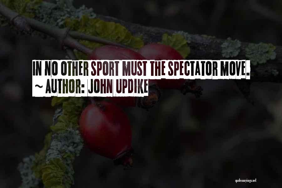 John Updike Quotes: In No Other Sport Must The Spectator Move.