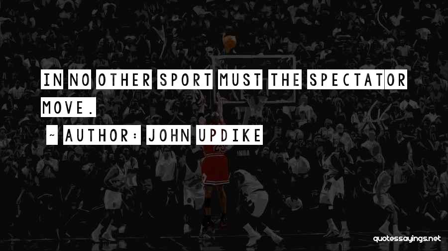John Updike Quotes: In No Other Sport Must The Spectator Move.