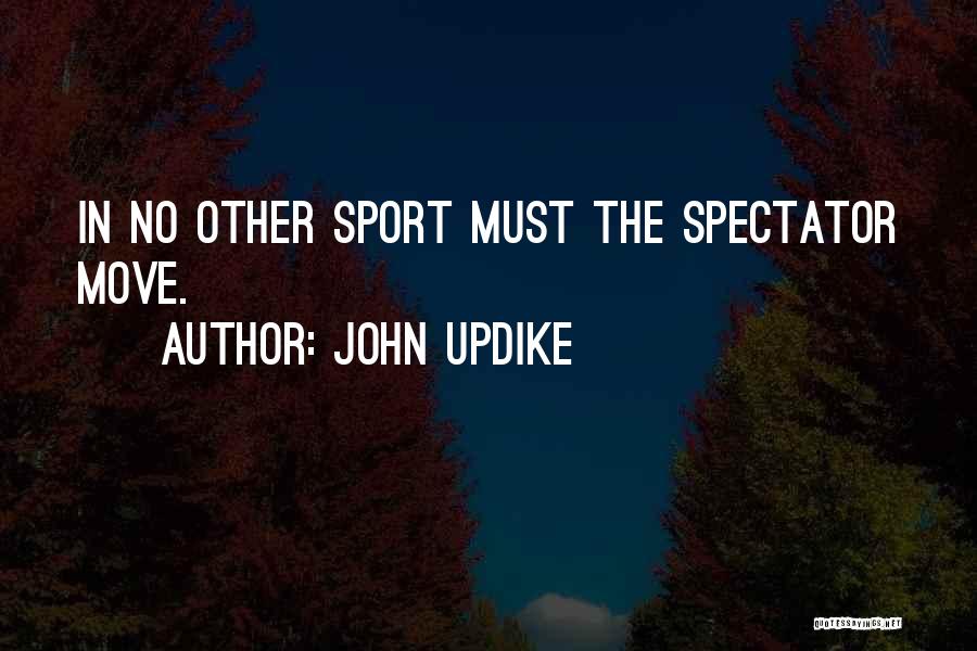 John Updike Quotes: In No Other Sport Must The Spectator Move.