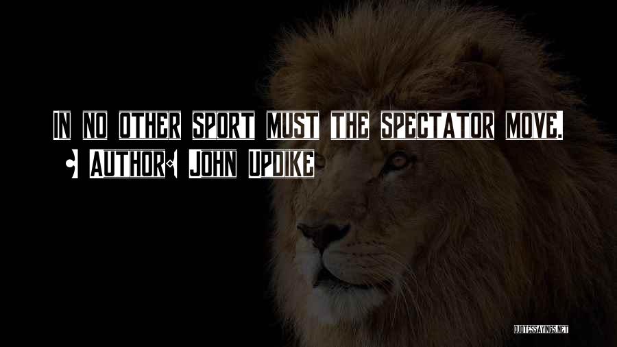 John Updike Quotes: In No Other Sport Must The Spectator Move.