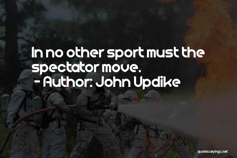 John Updike Quotes: In No Other Sport Must The Spectator Move.