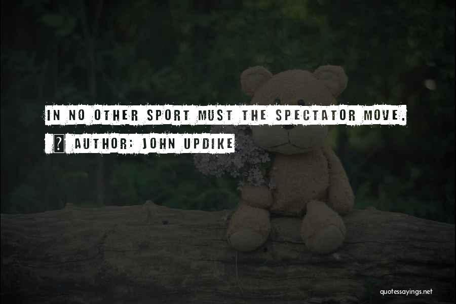 John Updike Quotes: In No Other Sport Must The Spectator Move.