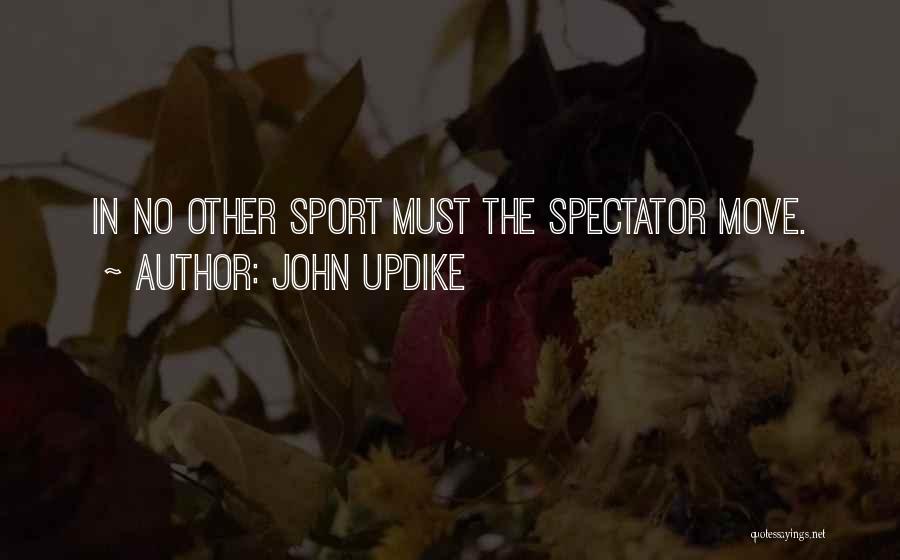 John Updike Quotes: In No Other Sport Must The Spectator Move.