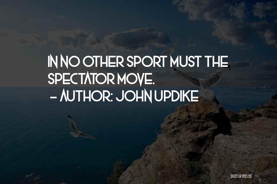John Updike Quotes: In No Other Sport Must The Spectator Move.