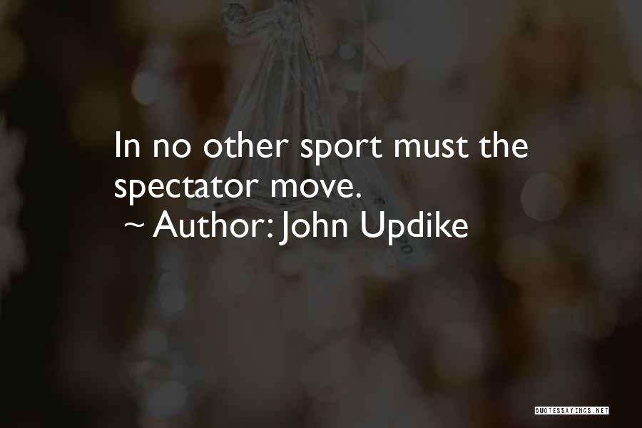 John Updike Quotes: In No Other Sport Must The Spectator Move.
