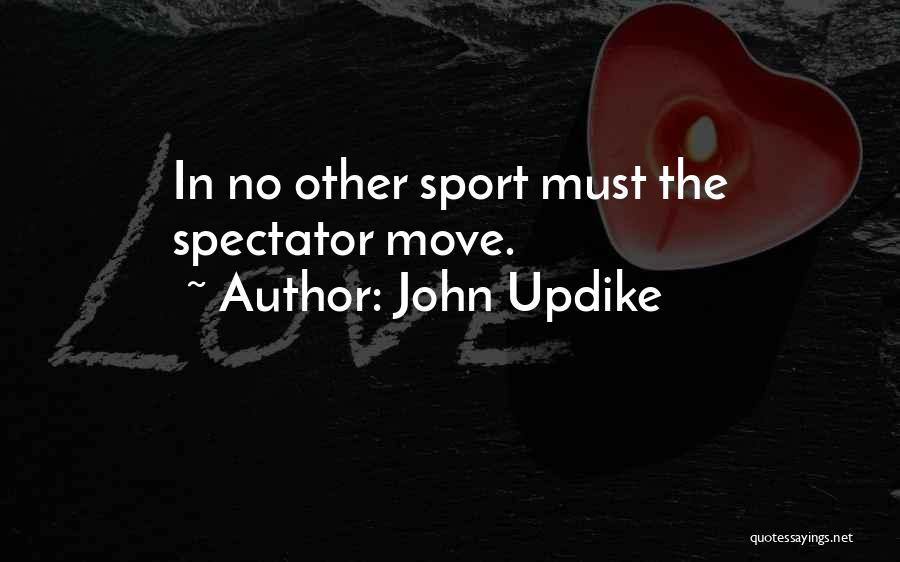 John Updike Quotes: In No Other Sport Must The Spectator Move.
