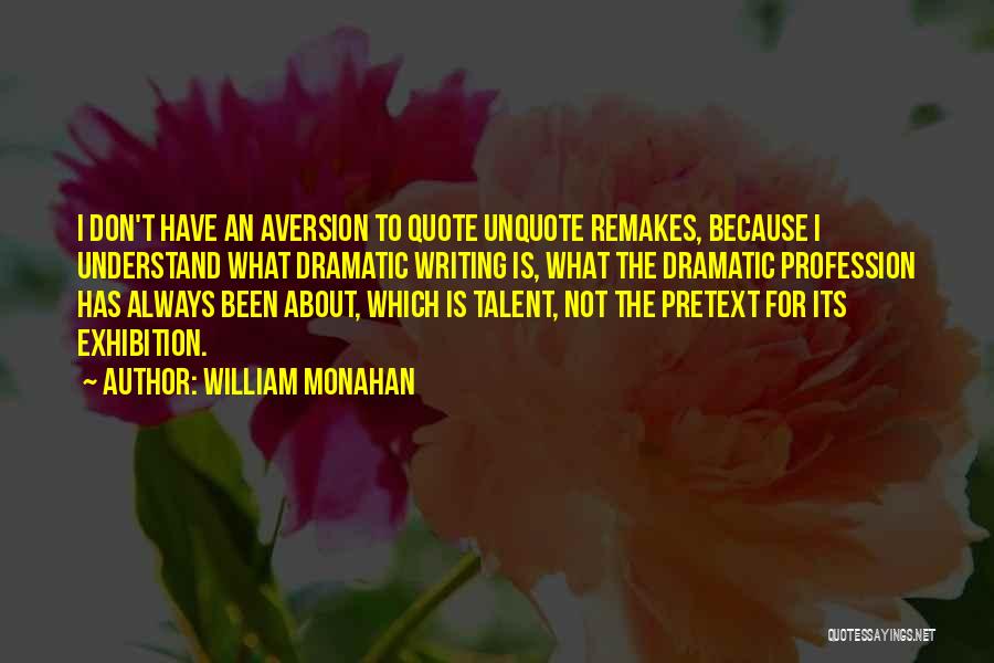 William Monahan Quotes: I Don't Have An Aversion To Quote Unquote Remakes, Because I Understand What Dramatic Writing Is, What The Dramatic Profession