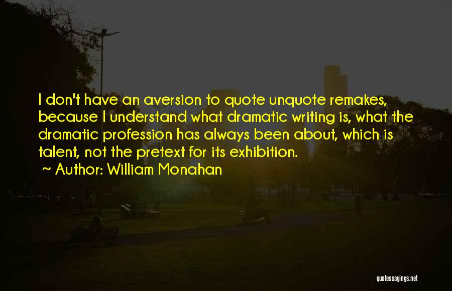 William Monahan Quotes: I Don't Have An Aversion To Quote Unquote Remakes, Because I Understand What Dramatic Writing Is, What The Dramatic Profession