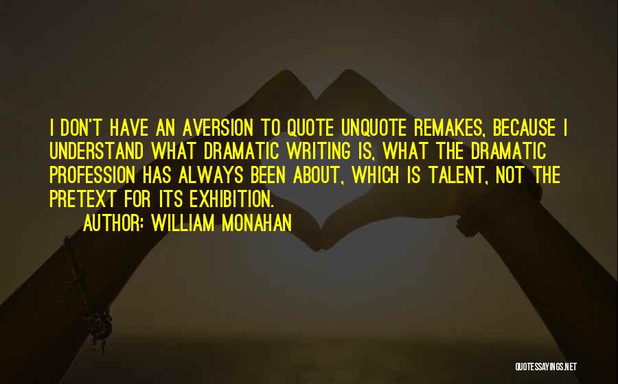 William Monahan Quotes: I Don't Have An Aversion To Quote Unquote Remakes, Because I Understand What Dramatic Writing Is, What The Dramatic Profession