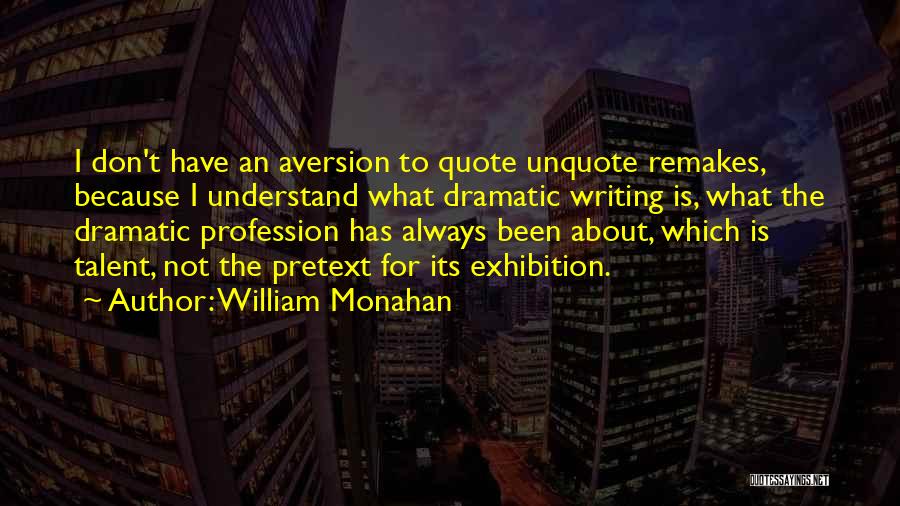 William Monahan Quotes: I Don't Have An Aversion To Quote Unquote Remakes, Because I Understand What Dramatic Writing Is, What The Dramatic Profession