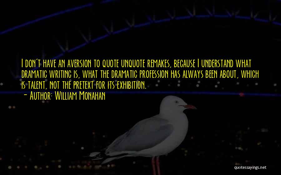 William Monahan Quotes: I Don't Have An Aversion To Quote Unquote Remakes, Because I Understand What Dramatic Writing Is, What The Dramatic Profession