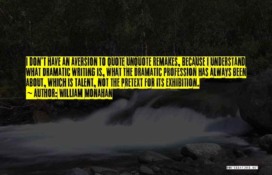 William Monahan Quotes: I Don't Have An Aversion To Quote Unquote Remakes, Because I Understand What Dramatic Writing Is, What The Dramatic Profession