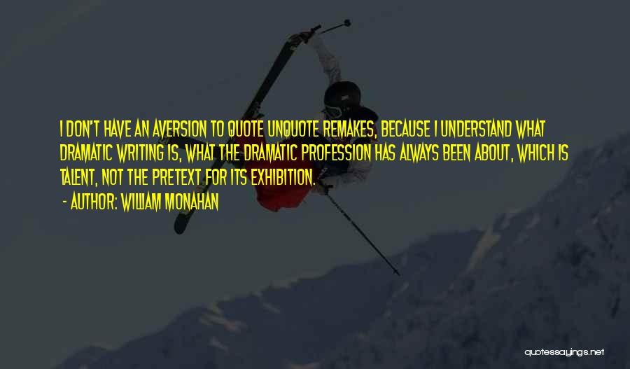 William Monahan Quotes: I Don't Have An Aversion To Quote Unquote Remakes, Because I Understand What Dramatic Writing Is, What The Dramatic Profession