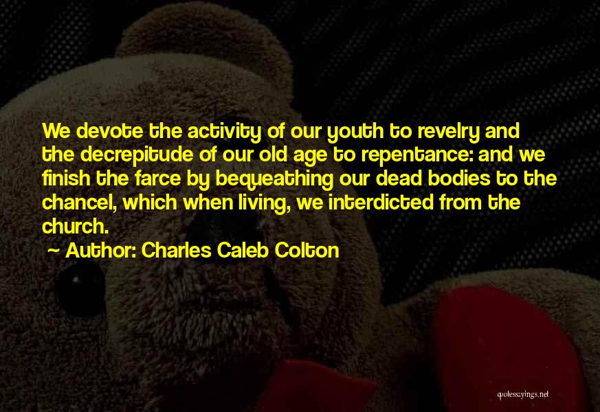 Charles Caleb Colton Quotes: We Devote The Activity Of Our Youth To Revelry And The Decrepitude Of Our Old Age To Repentance: And We