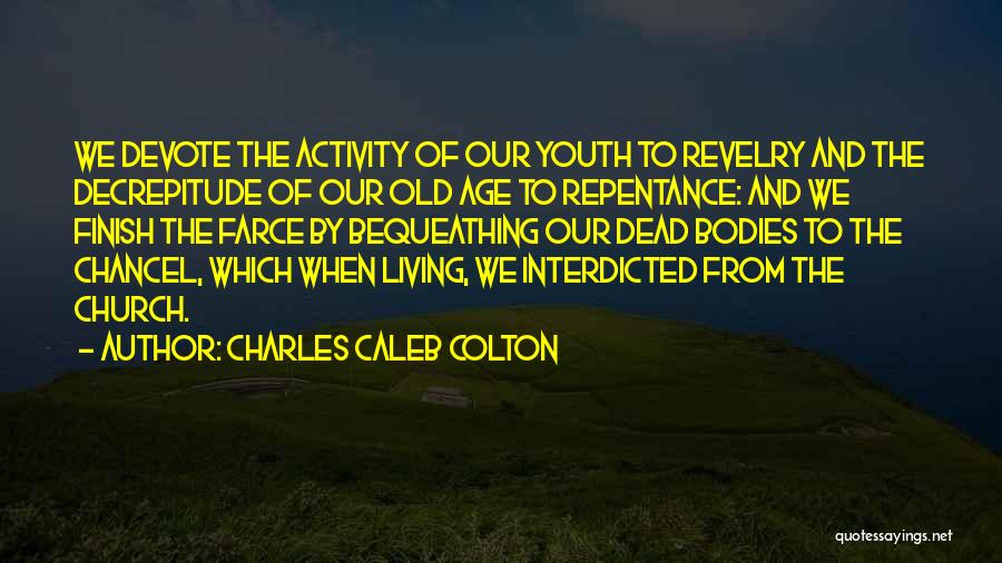 Charles Caleb Colton Quotes: We Devote The Activity Of Our Youth To Revelry And The Decrepitude Of Our Old Age To Repentance: And We