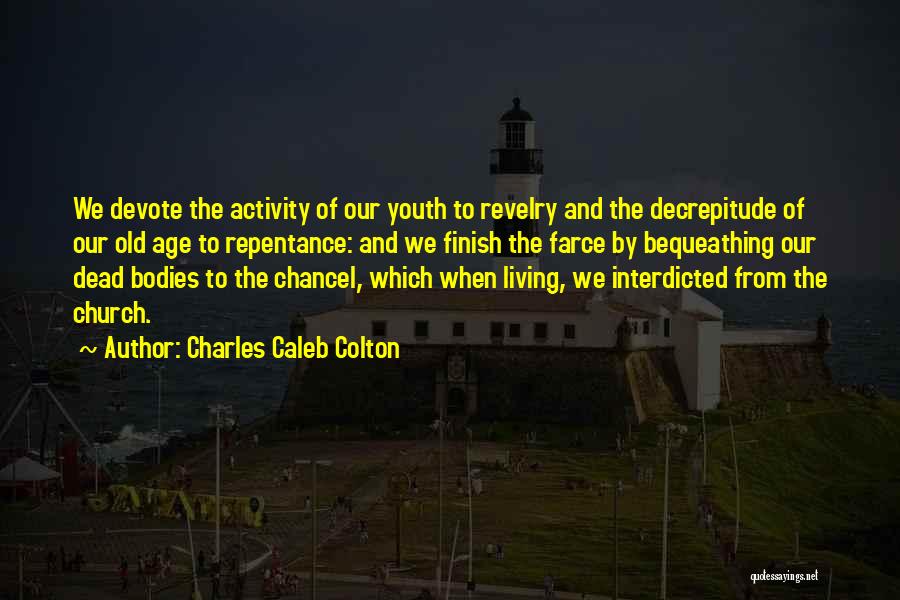 Charles Caleb Colton Quotes: We Devote The Activity Of Our Youth To Revelry And The Decrepitude Of Our Old Age To Repentance: And We