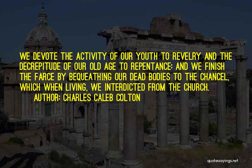 Charles Caleb Colton Quotes: We Devote The Activity Of Our Youth To Revelry And The Decrepitude Of Our Old Age To Repentance: And We