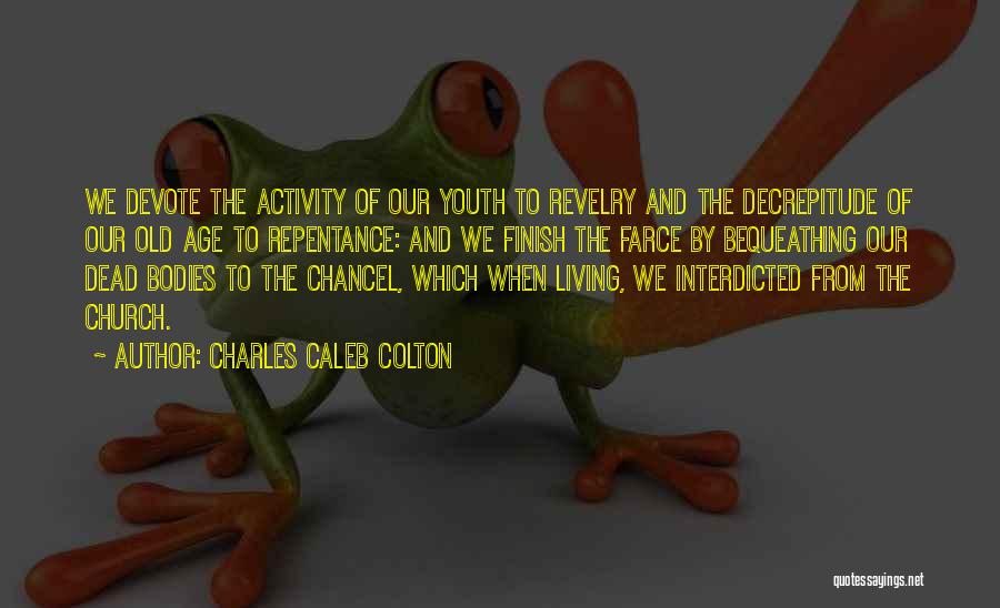 Charles Caleb Colton Quotes: We Devote The Activity Of Our Youth To Revelry And The Decrepitude Of Our Old Age To Repentance: And We