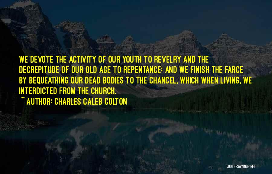 Charles Caleb Colton Quotes: We Devote The Activity Of Our Youth To Revelry And The Decrepitude Of Our Old Age To Repentance: And We