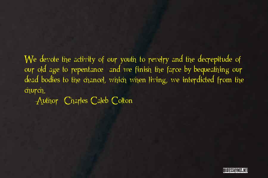 Charles Caleb Colton Quotes: We Devote The Activity Of Our Youth To Revelry And The Decrepitude Of Our Old Age To Repentance: And We