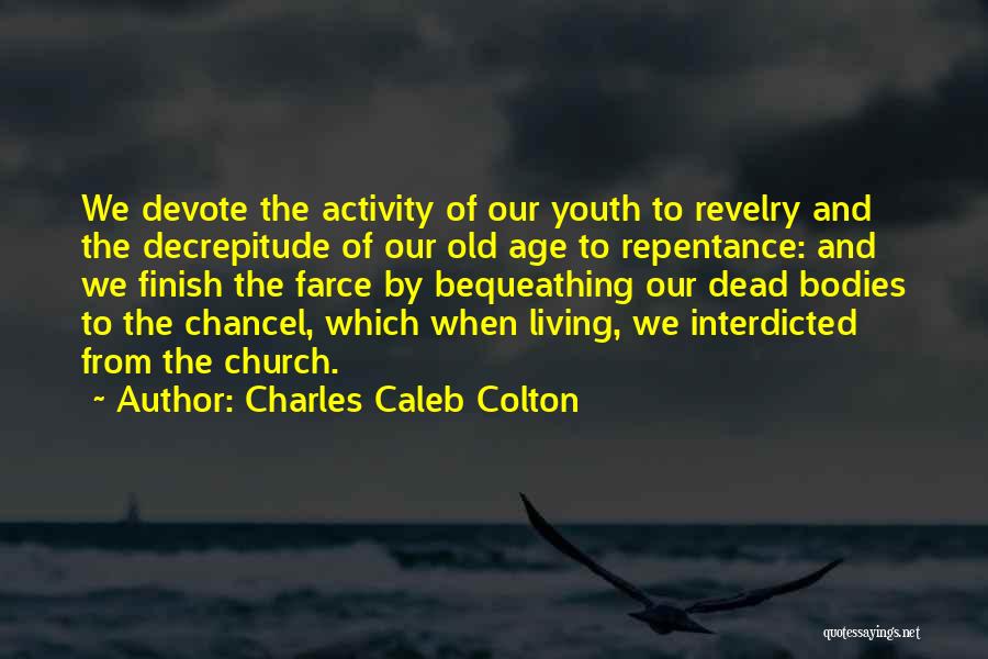 Charles Caleb Colton Quotes: We Devote The Activity Of Our Youth To Revelry And The Decrepitude Of Our Old Age To Repentance: And We
