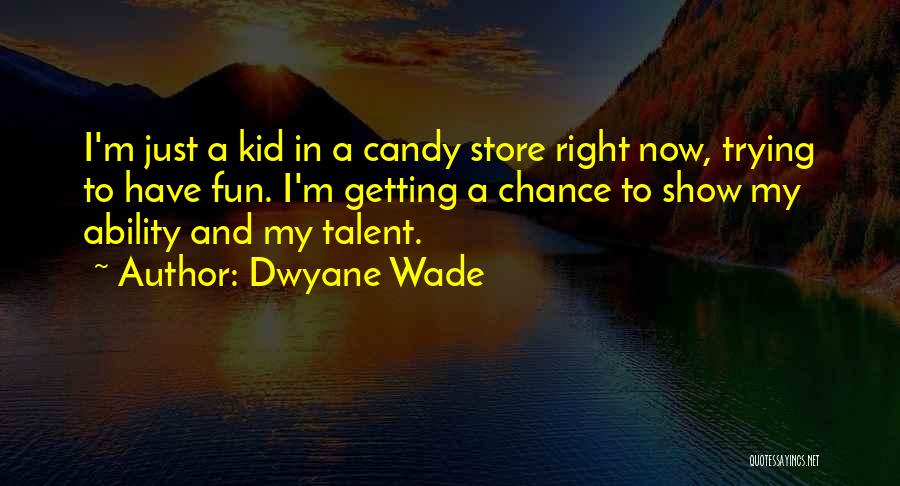 Dwyane Wade Quotes: I'm Just A Kid In A Candy Store Right Now, Trying To Have Fun. I'm Getting A Chance To Show