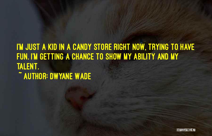 Dwyane Wade Quotes: I'm Just A Kid In A Candy Store Right Now, Trying To Have Fun. I'm Getting A Chance To Show