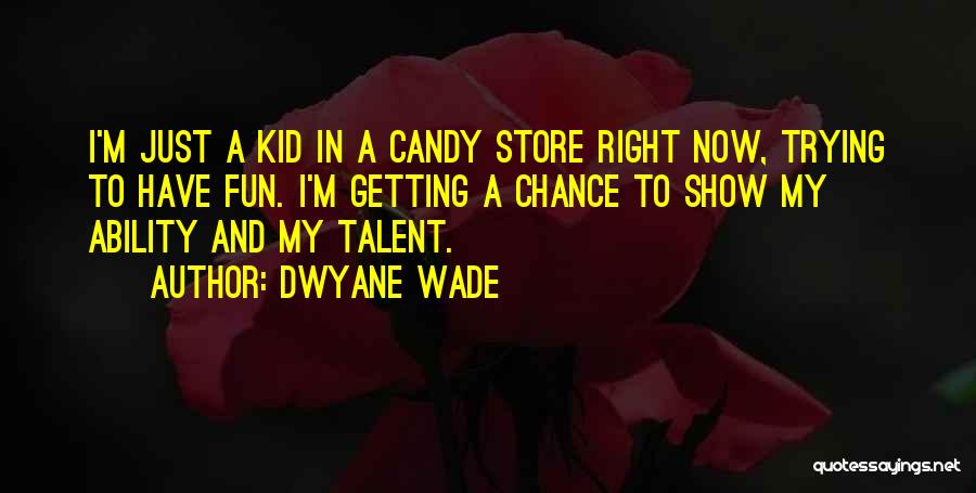 Dwyane Wade Quotes: I'm Just A Kid In A Candy Store Right Now, Trying To Have Fun. I'm Getting A Chance To Show