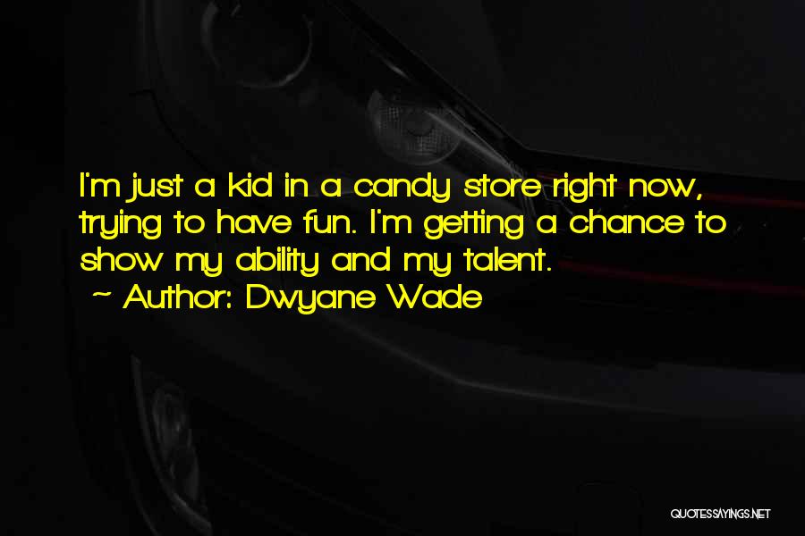 Dwyane Wade Quotes: I'm Just A Kid In A Candy Store Right Now, Trying To Have Fun. I'm Getting A Chance To Show